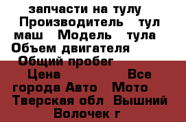 запчасти на тулу › Производитель ­ тул-маш › Модель ­ тула › Объем двигателя ­ 200 › Общий пробег ­ ----- › Цена ­ 600-1000 - Все города Авто » Мото   . Тверская обл.,Вышний Волочек г.